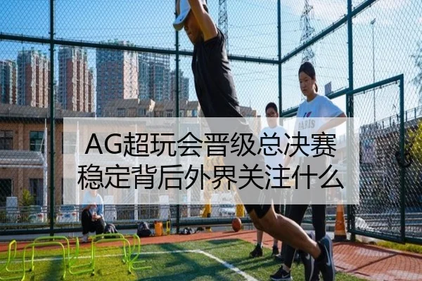 AG超玩会晋级总决赛 稳定背后外界关注什么
