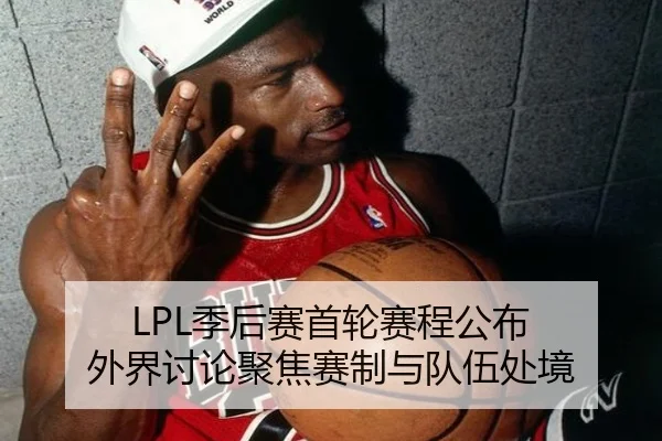 LPL季后赛首轮赛程公布 外界讨论聚焦赛制与队伍处境
